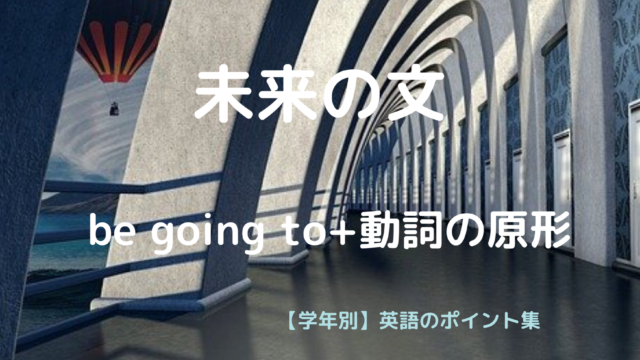 未来形2つのうち Be Going To 動詞の原形 学年別 英語のポイント集