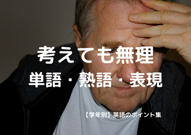 考えても無理 単語 熟語 表現 学年別 英語のポイント集